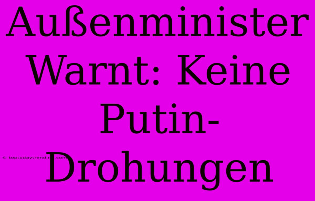 Außenminister Warnt: Keine Putin-Drohungen