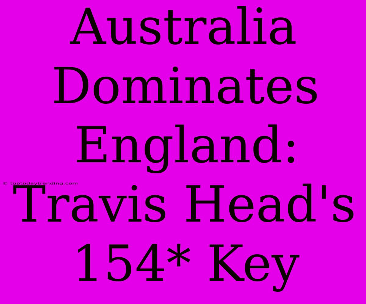 Australia Dominates England: Travis Head's 154* Key