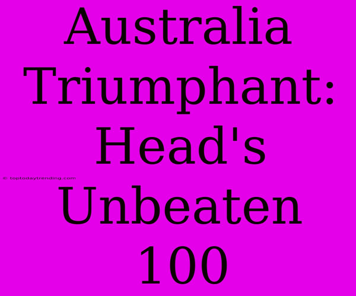 Australia Triumphant: Head's Unbeaten 100