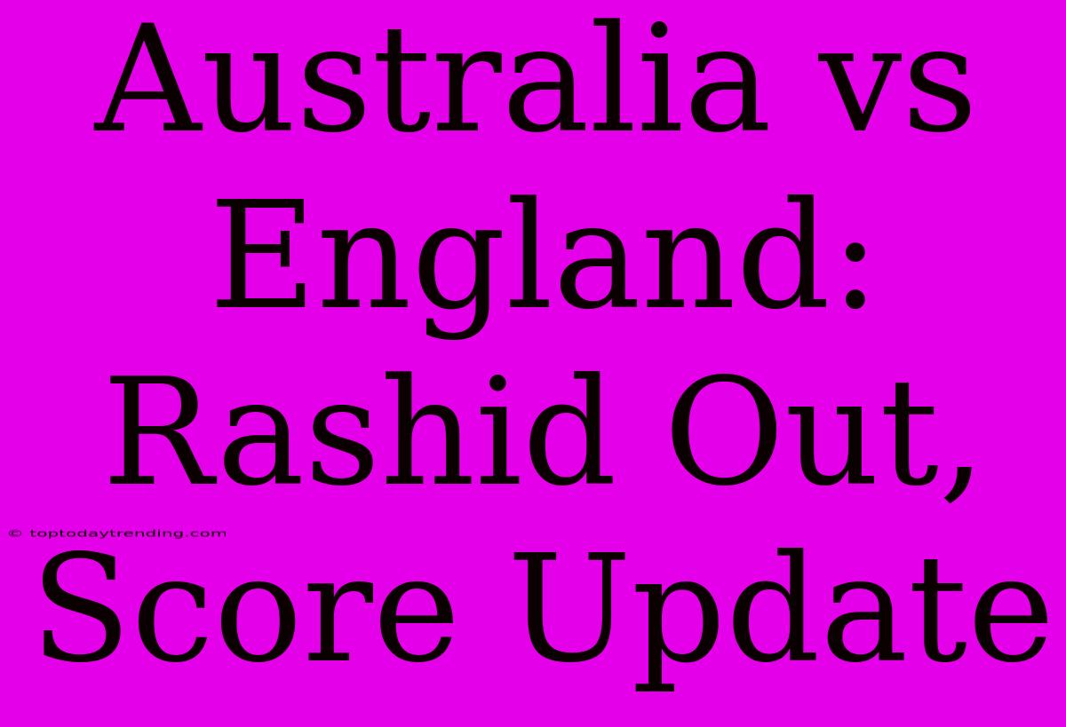 Australia Vs England: Rashid Out, Score Update