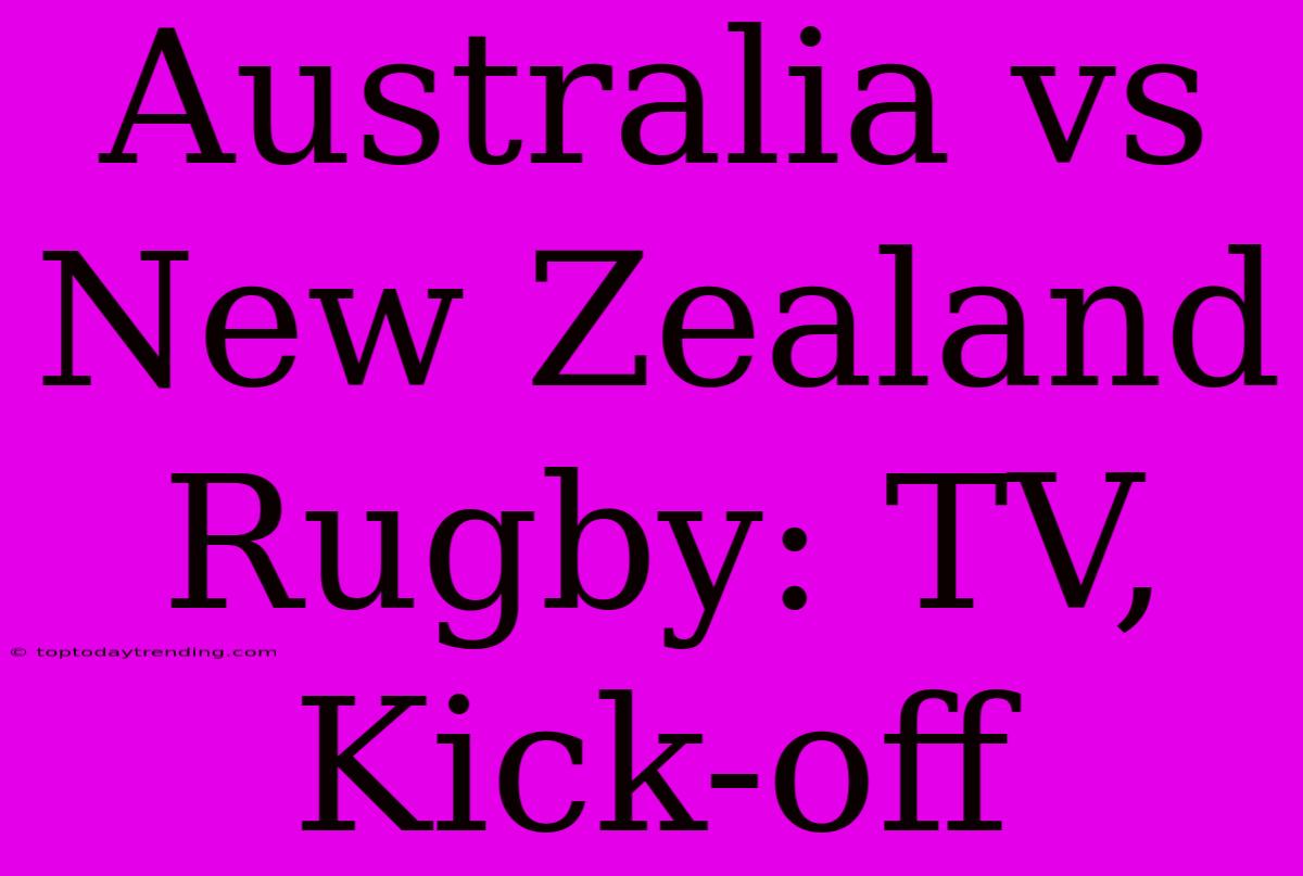 Australia Vs New Zealand Rugby: TV, Kick-off