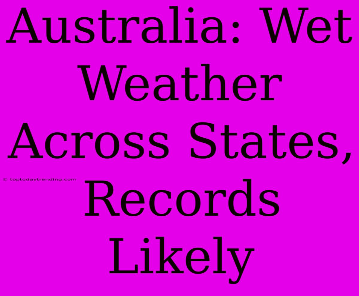 Australia: Wet Weather Across States, Records Likely