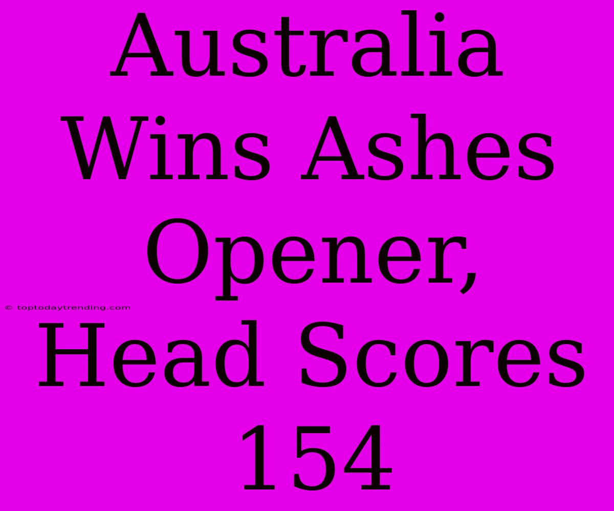 Australia Wins Ashes Opener, Head Scores 154