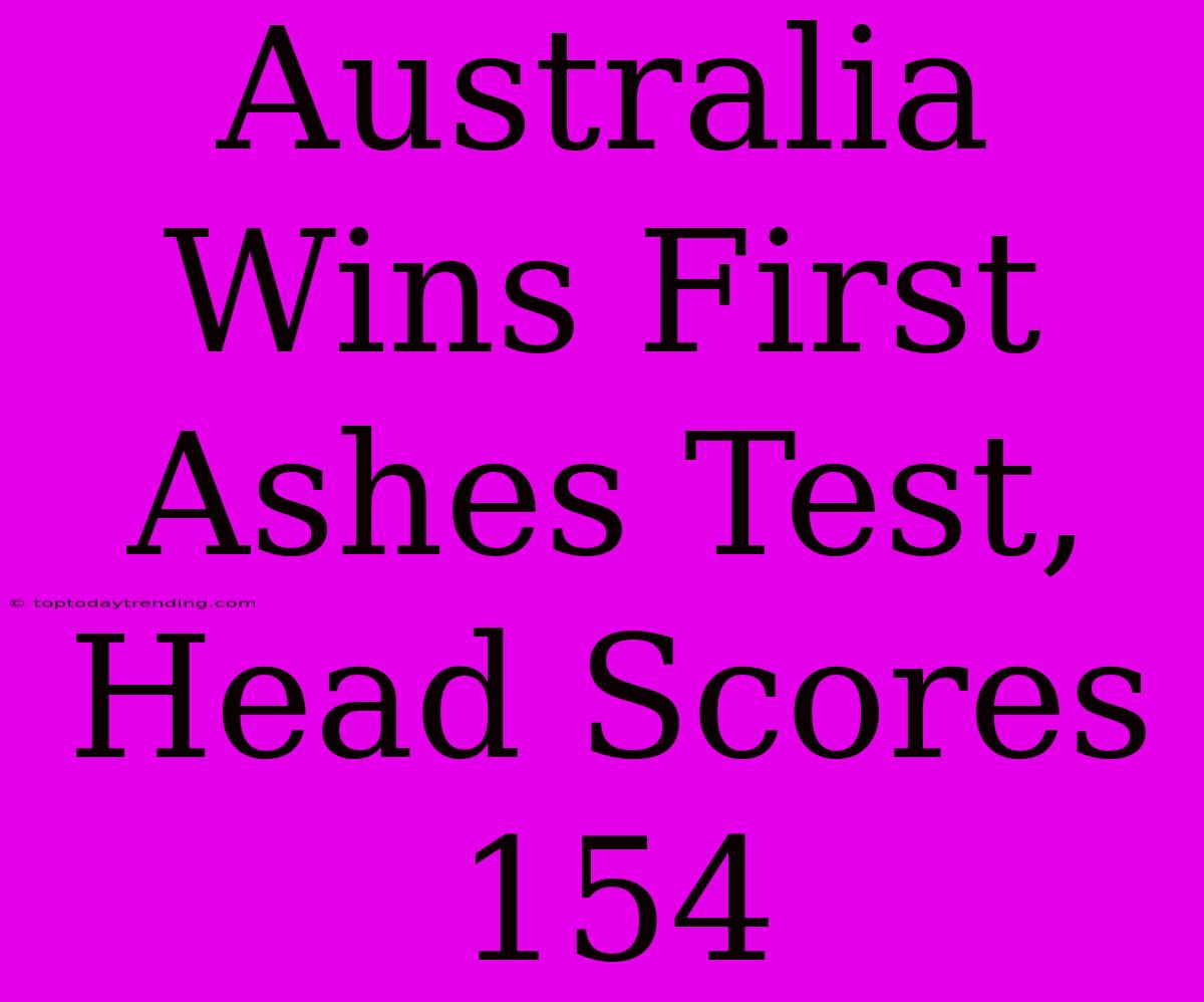 Australia Wins First Ashes Test, Head Scores 154