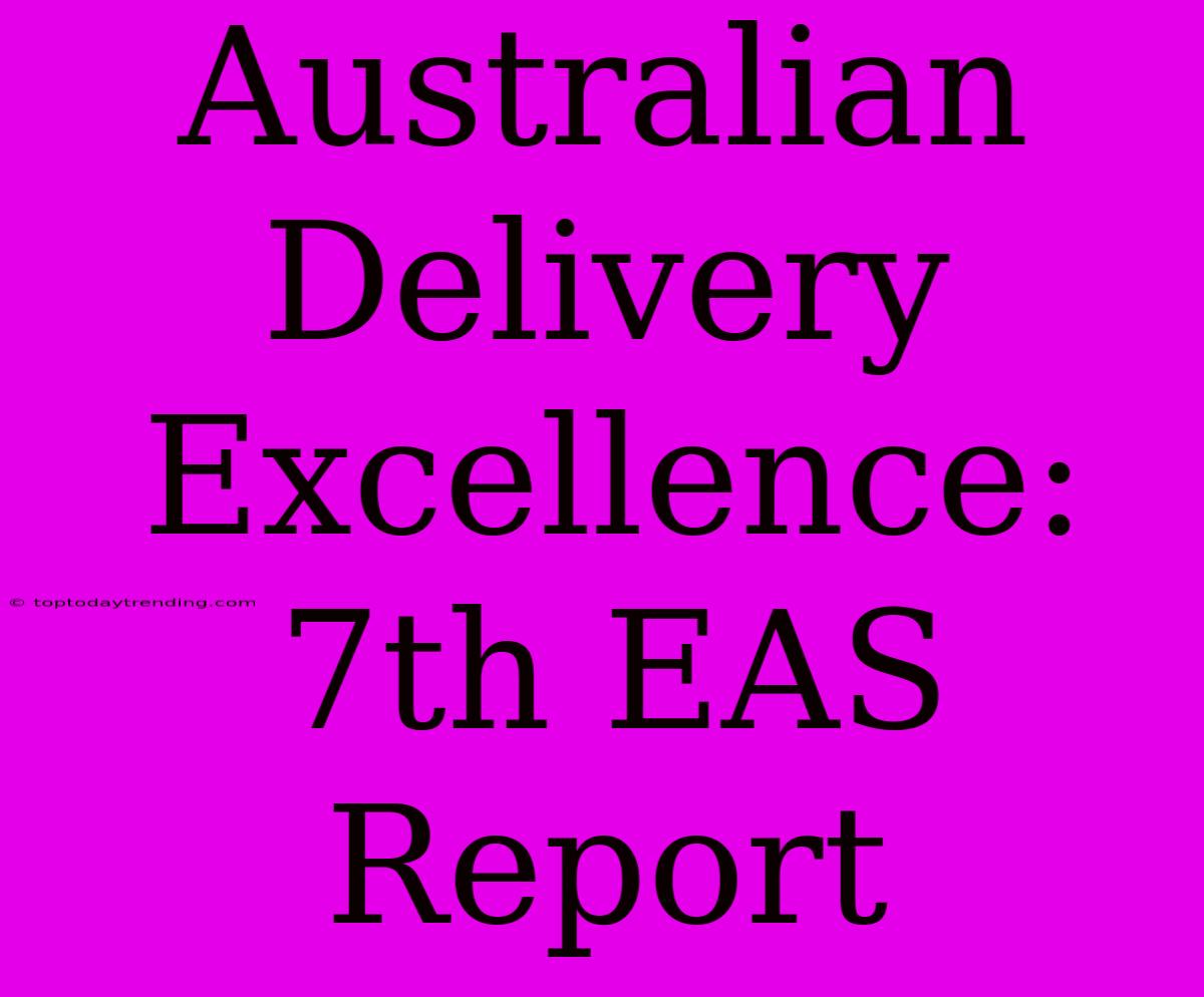 Australian Delivery Excellence: 7th EAS Report