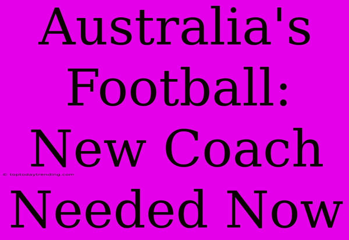 Australia's Football: New Coach Needed Now