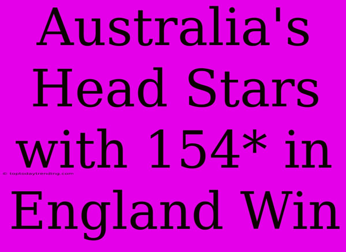 Australia's Head Stars With 154* In England Win