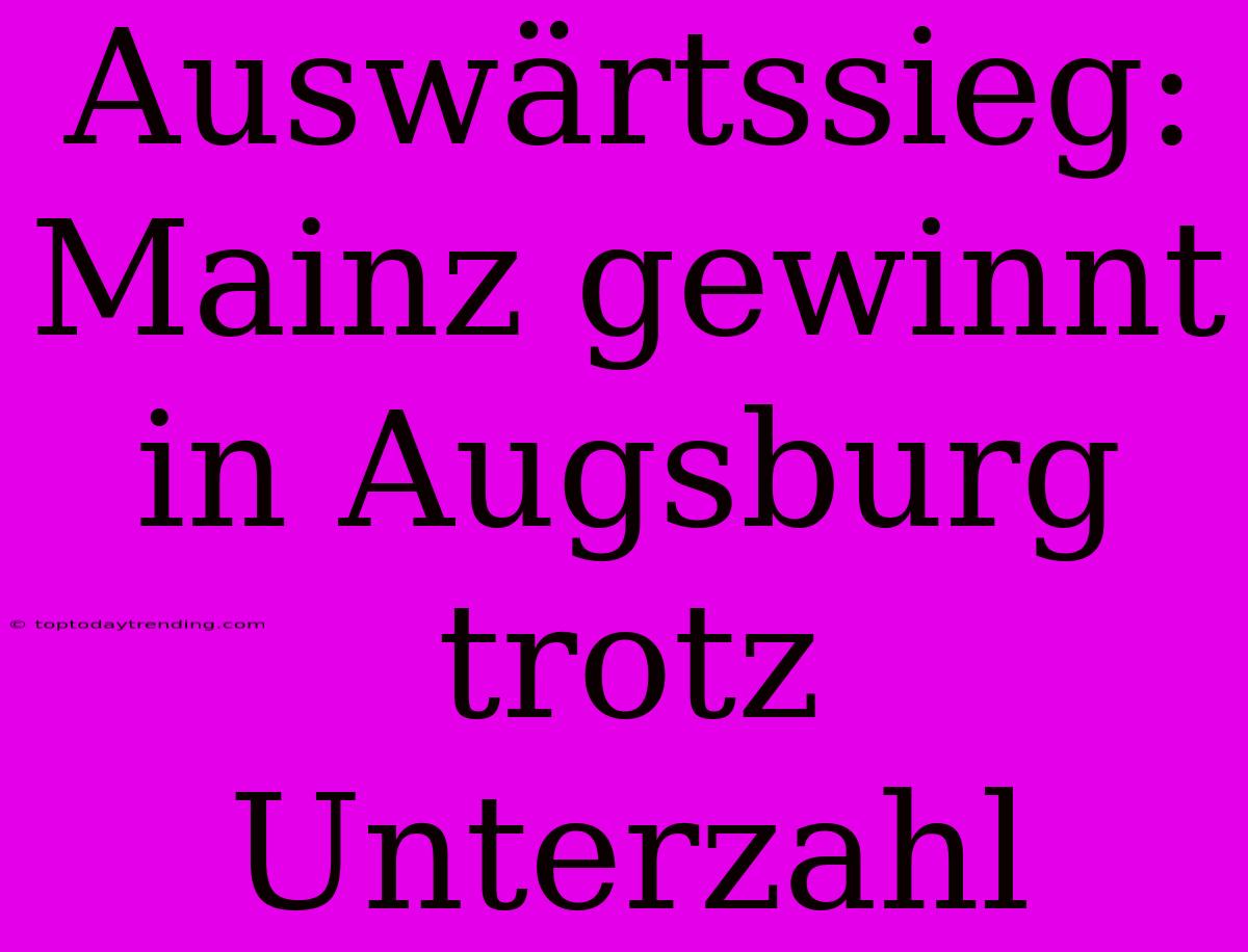 Auswärtssieg: Mainz Gewinnt In Augsburg Trotz Unterzahl