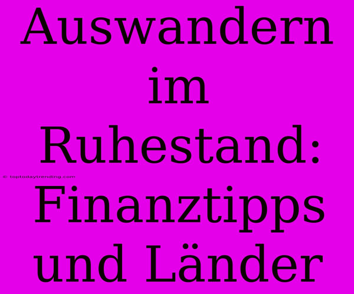 Auswandern Im Ruhestand: Finanztipps Und Länder