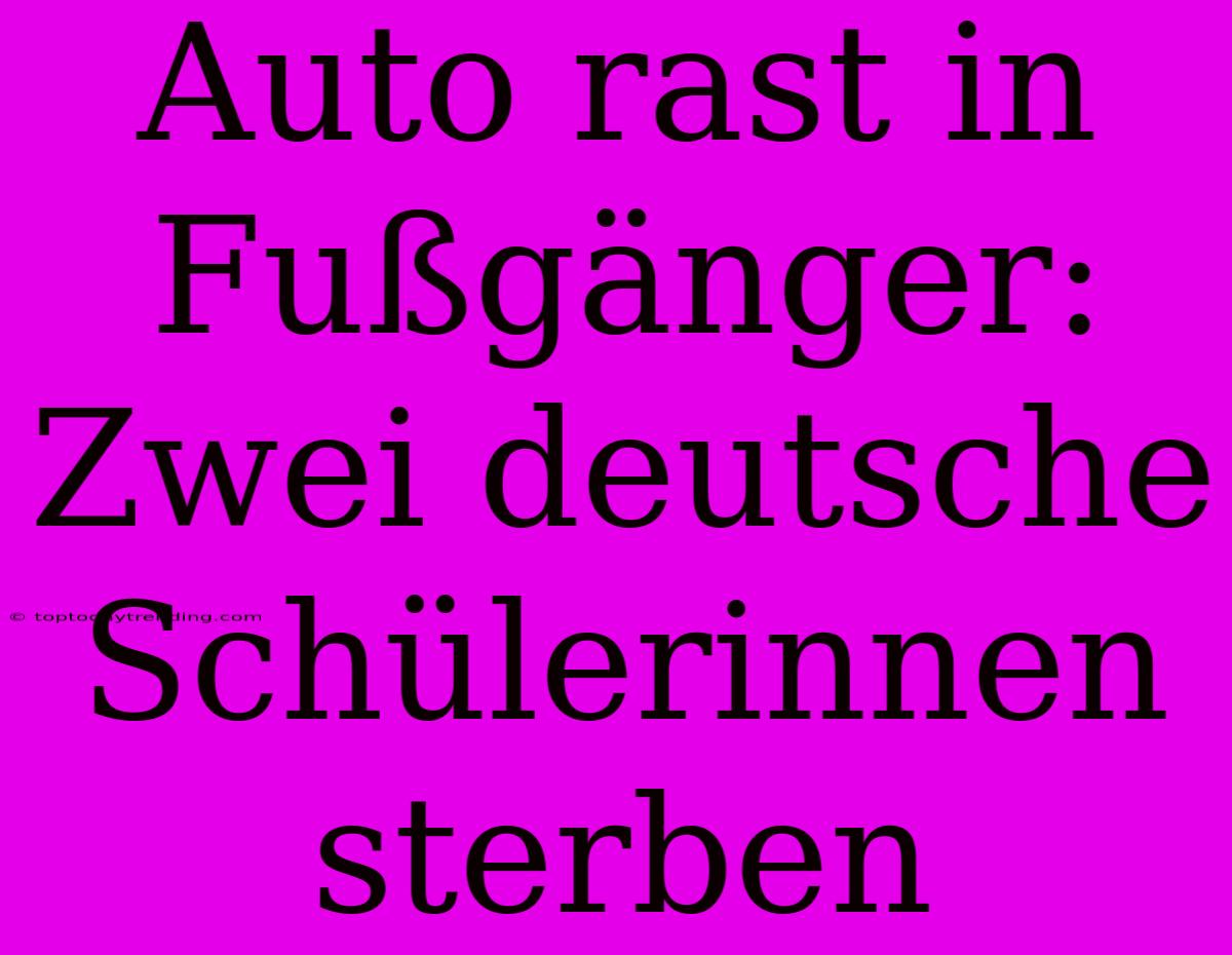 Auto Rast In Fußgänger: Zwei Deutsche Schülerinnen Sterben