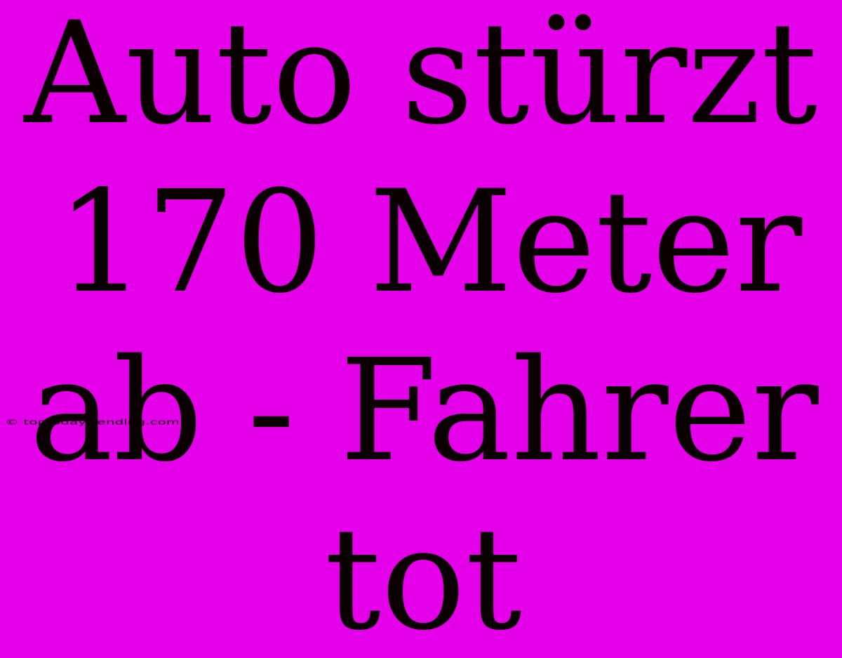 Auto Stürzt 170 Meter Ab - Fahrer Tot