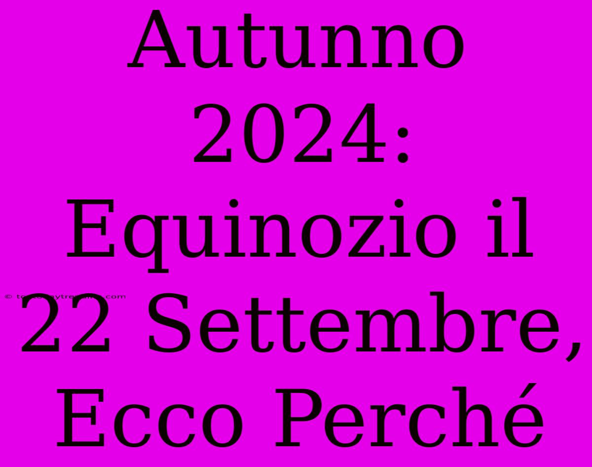 Autunno 2024: Equinozio Il 22 Settembre, Ecco Perché