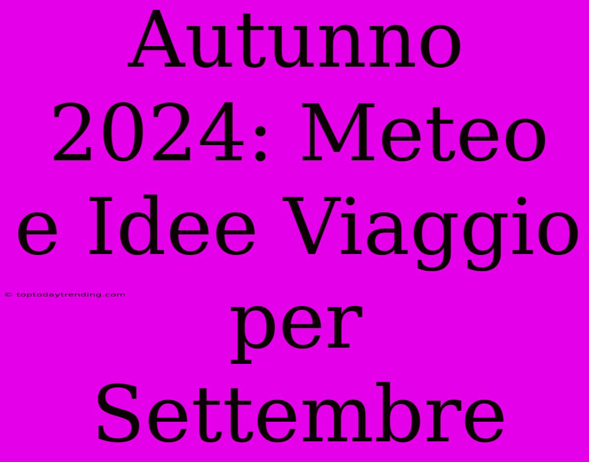 Autunno 2024: Meteo E Idee Viaggio Per Settembre