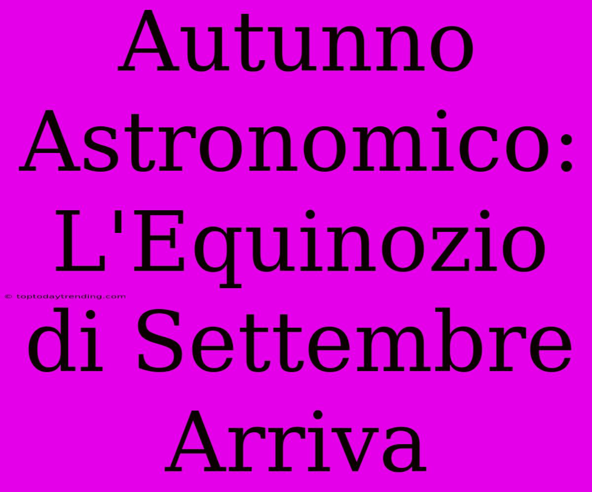 Autunno Astronomico: L'Equinozio Di Settembre Arriva