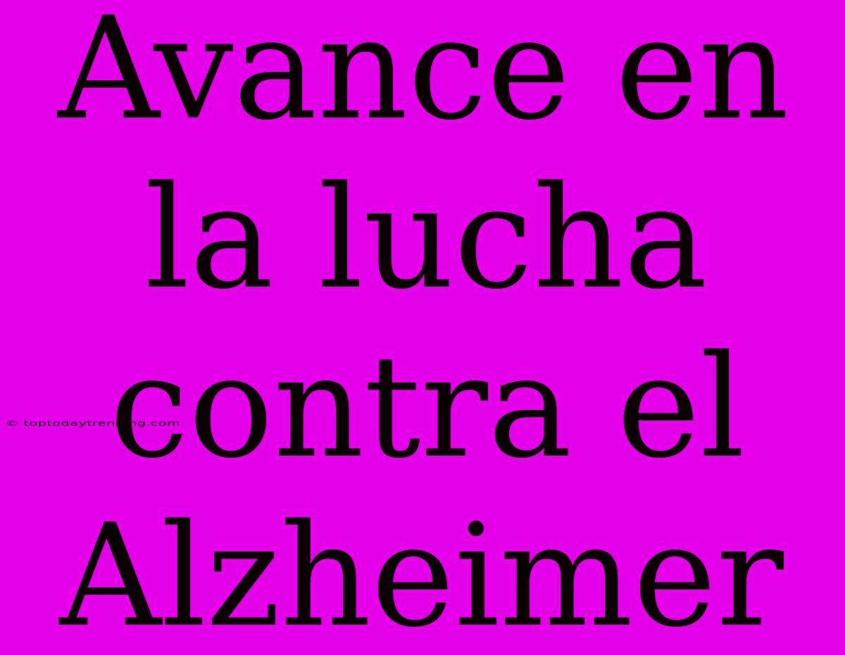 Avance En La Lucha Contra El Alzheimer