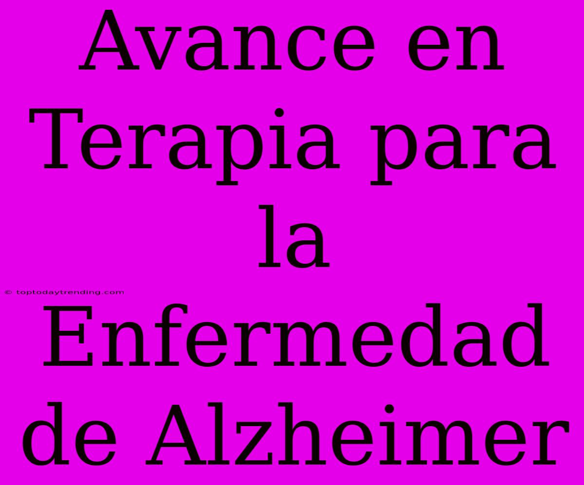 Avance En Terapia Para La Enfermedad De Alzheimer