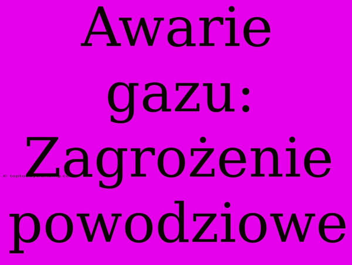 Awarie Gazu: Zagrożenie Powodziowe