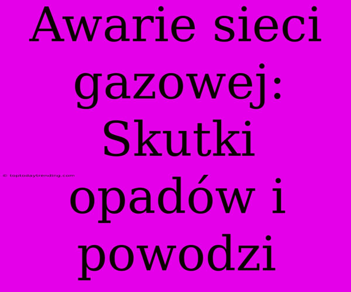 Awarie Sieci Gazowej: Skutki Opadów I Powodzi