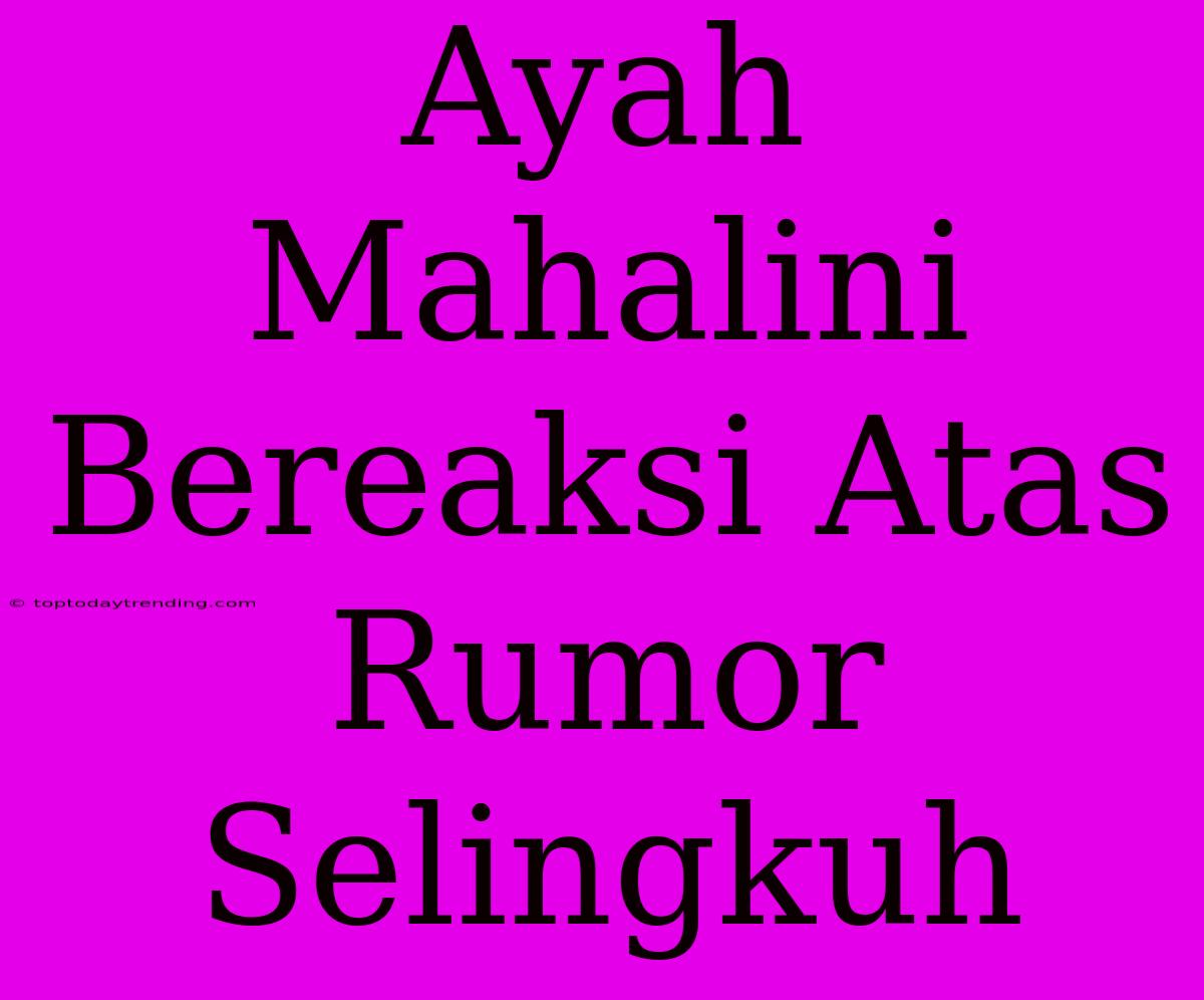 Ayah Mahalini Bereaksi Atas Rumor Selingkuh