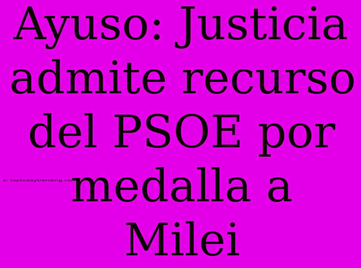 Ayuso: Justicia Admite Recurso Del PSOE Por Medalla A Milei