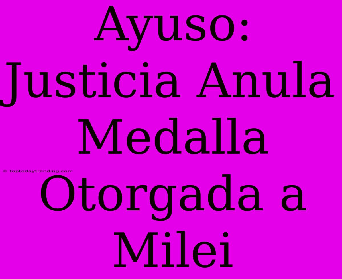 Ayuso: Justicia Anula Medalla Otorgada A Milei