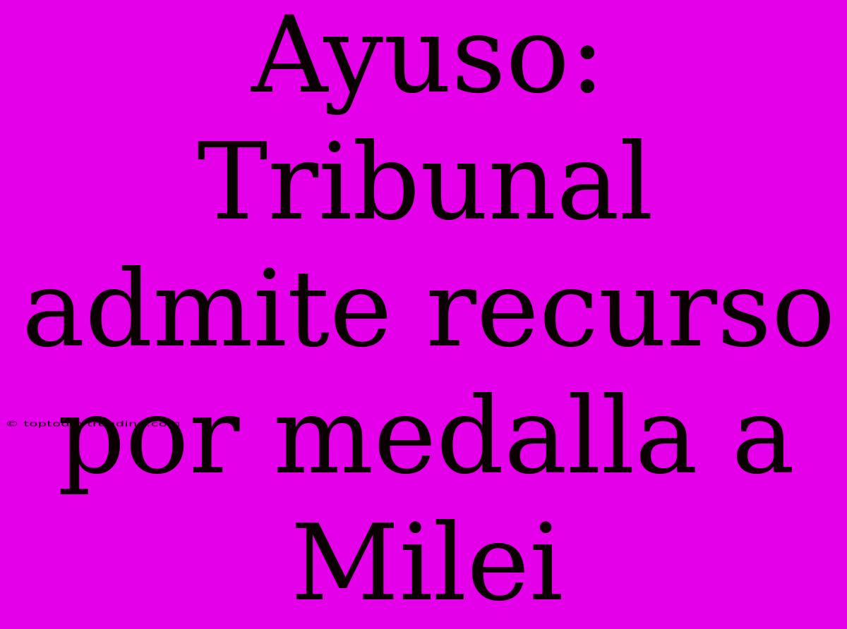 Ayuso: Tribunal Admite Recurso Por Medalla A Milei