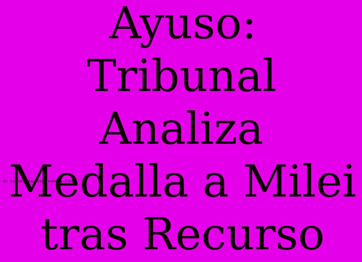 Ayuso: Tribunal Analiza Medalla A Milei Tras Recurso