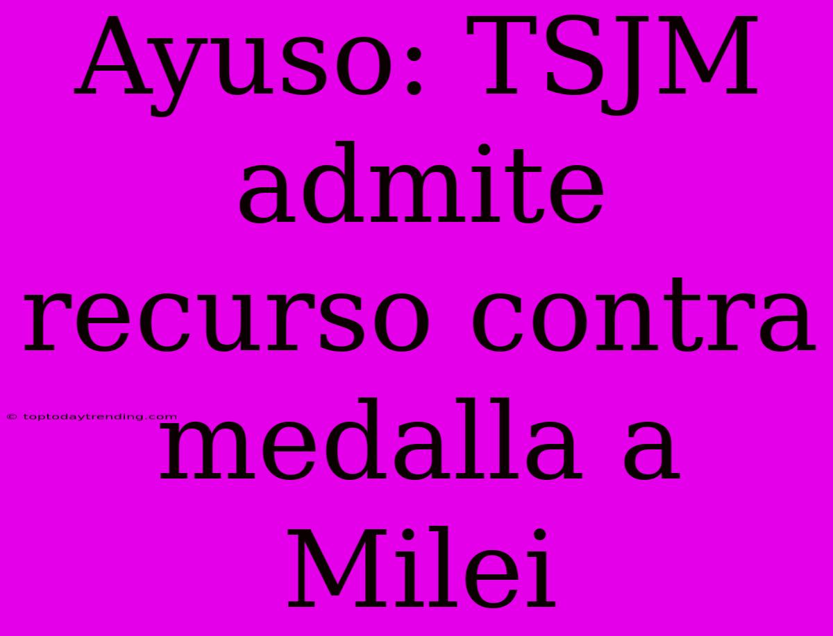 Ayuso: TSJM Admite Recurso Contra Medalla A Milei