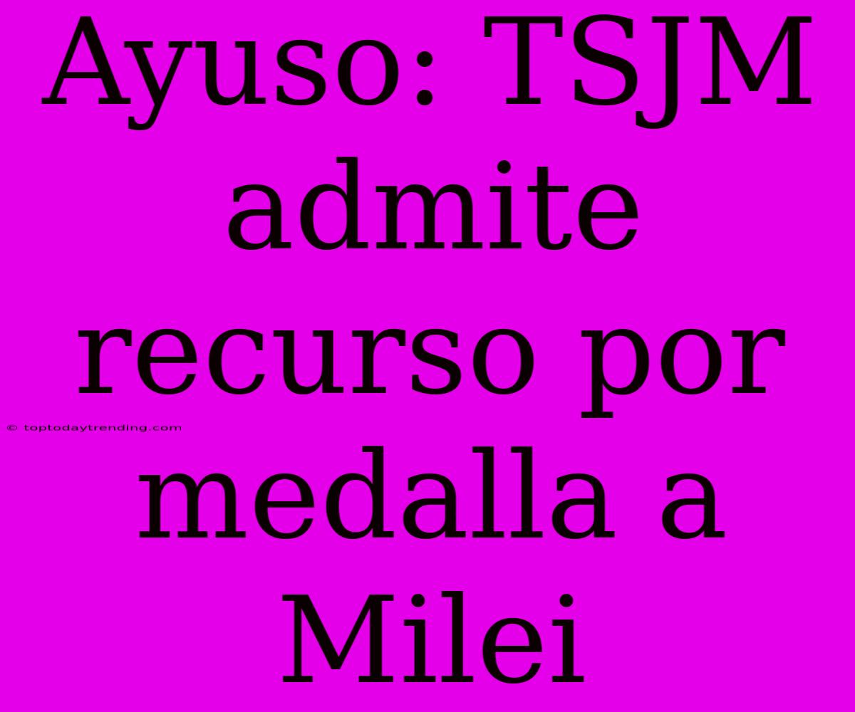 Ayuso: TSJM Admite Recurso Por Medalla A Milei