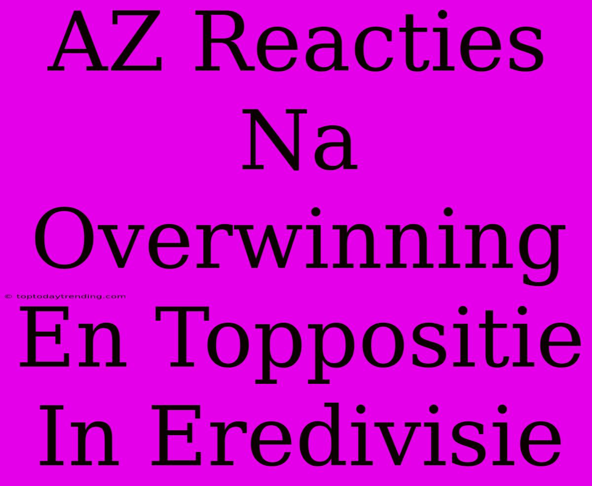 AZ Reacties Na Overwinning En Toppositie In Eredivisie