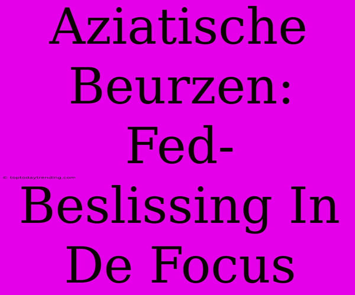 Aziatische Beurzen: Fed-Beslissing In De Focus