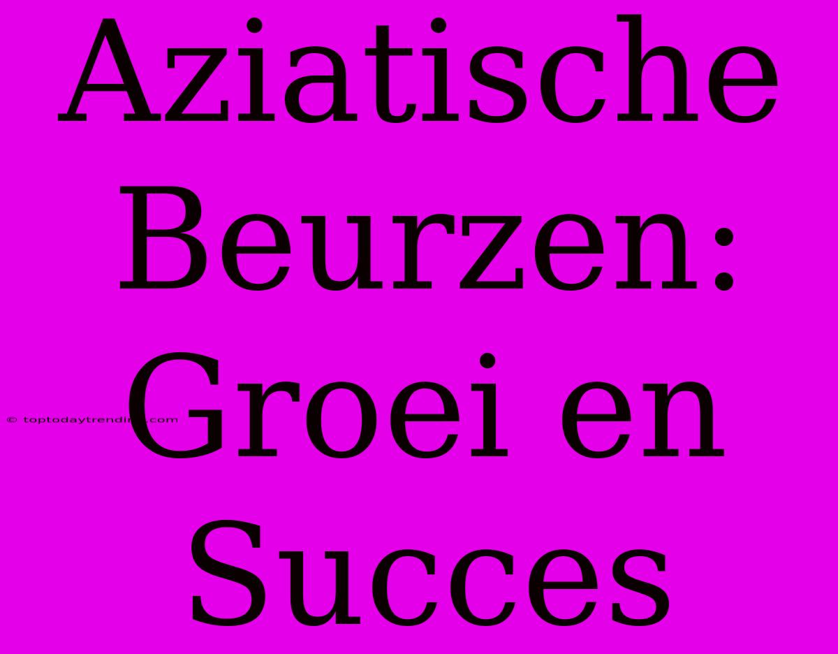 Aziatische Beurzen: Groei En Succes