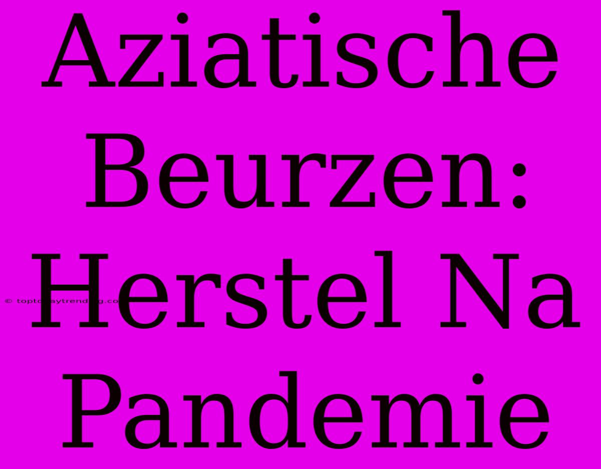 Aziatische Beurzen: Herstel Na Pandemie