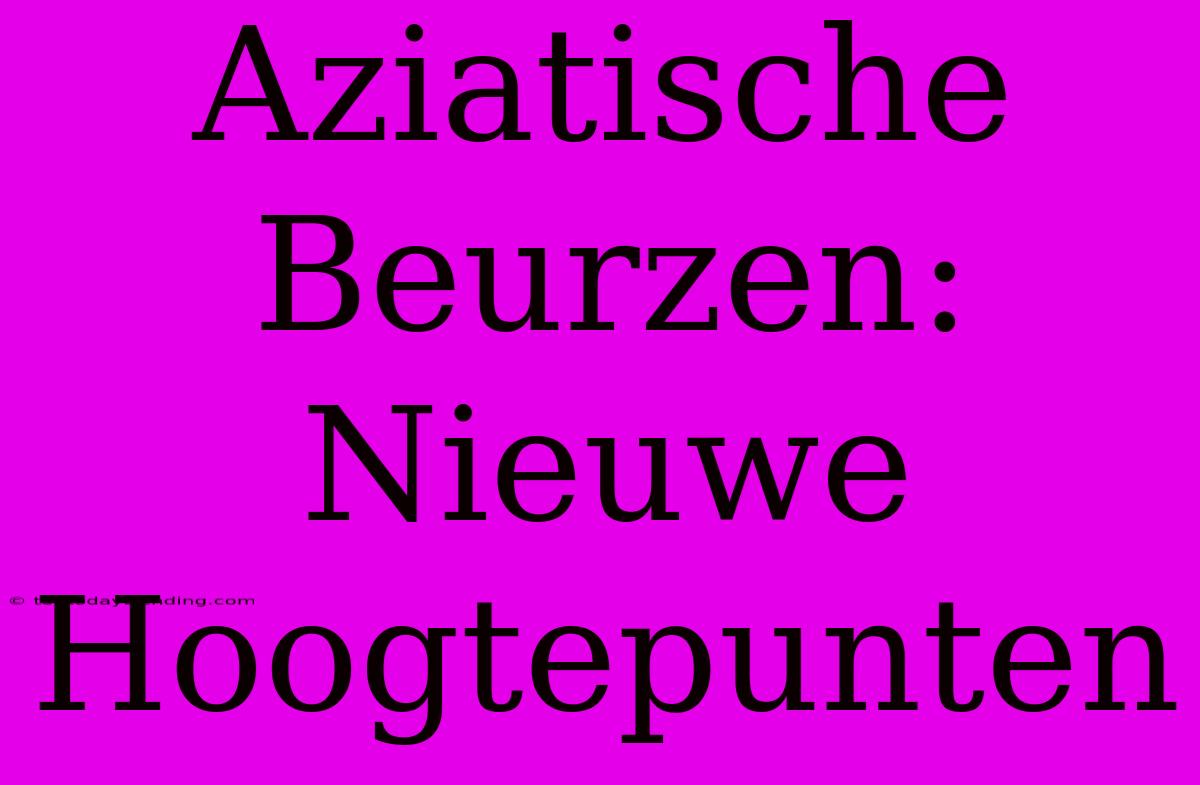 Aziatische Beurzen: Nieuwe Hoogtepunten