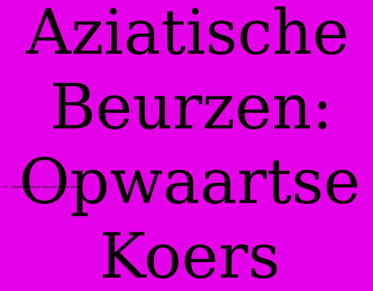 Aziatische Beurzen: Opwaartse Koers