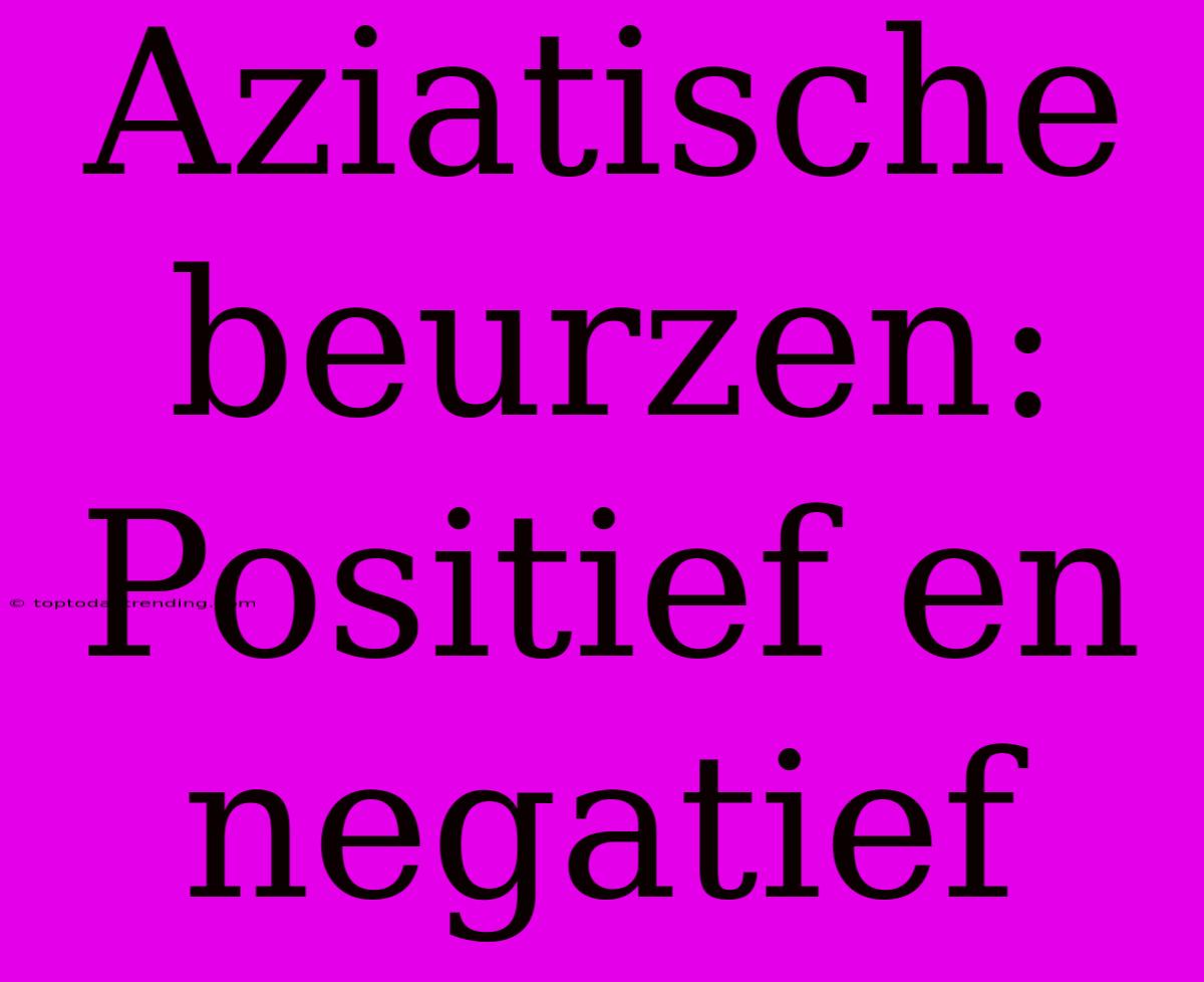 Aziatische Beurzen: Positief En Negatief