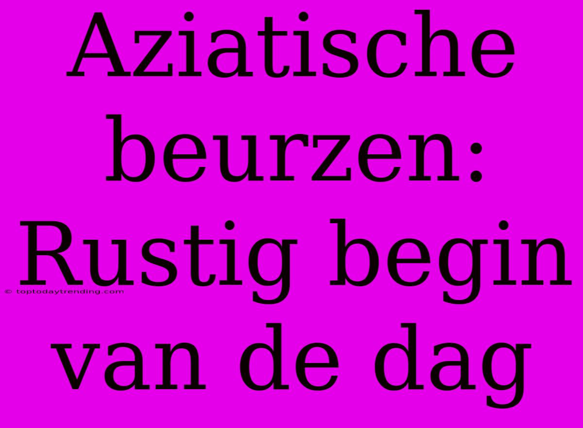 Aziatische Beurzen: Rustig Begin Van De Dag