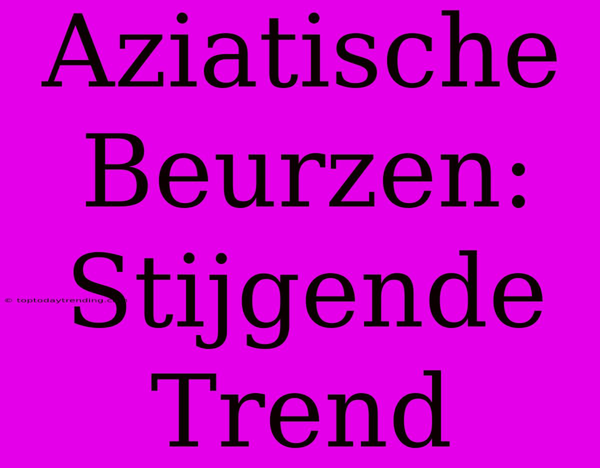 Aziatische Beurzen: Stijgende Trend