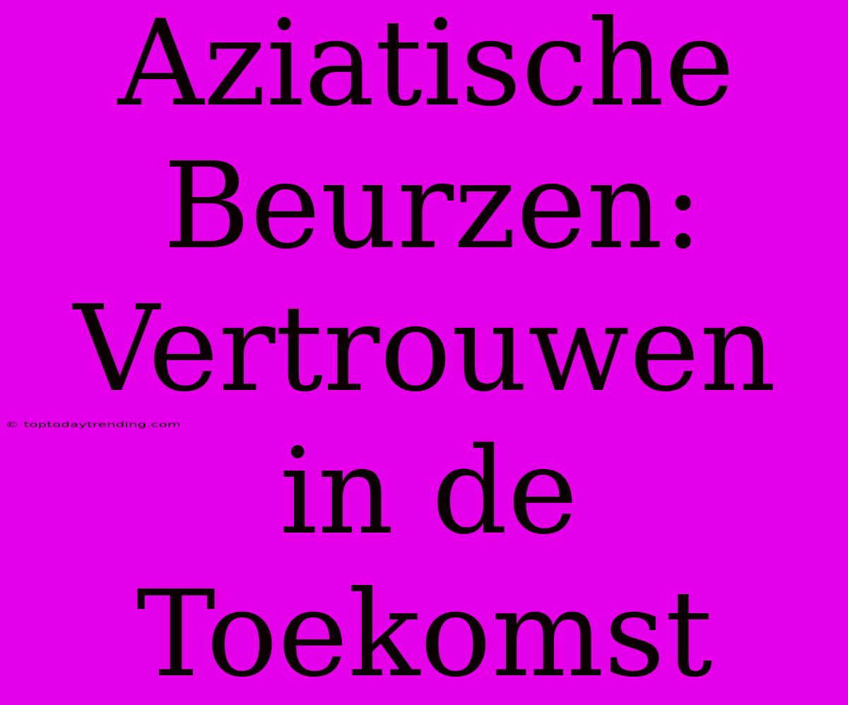 Aziatische Beurzen: Vertrouwen In De Toekomst