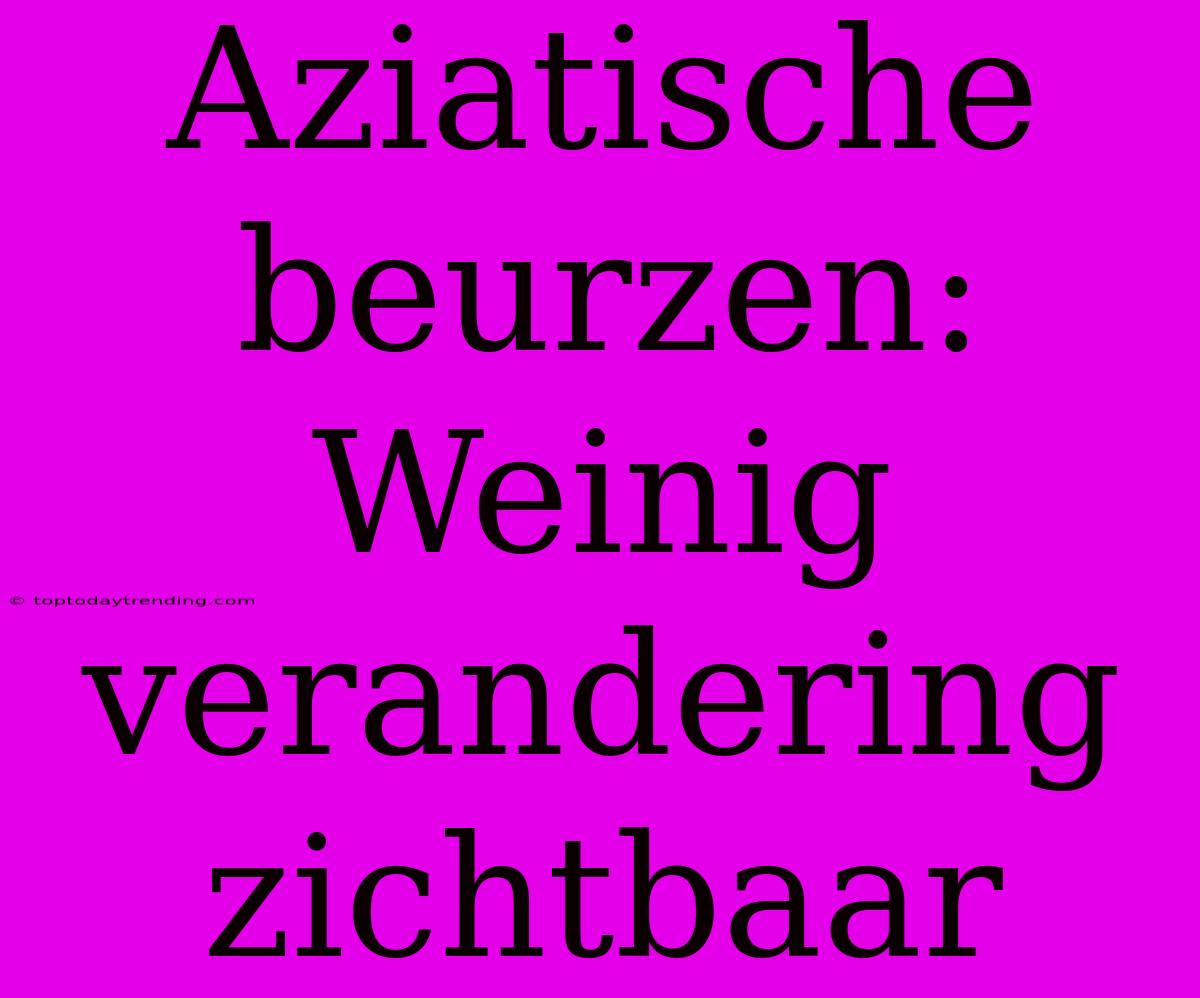 Aziatische Beurzen: Weinig Verandering Zichtbaar