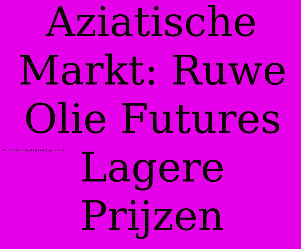 Aziatische Markt: Ruwe Olie Futures Lagere Prijzen