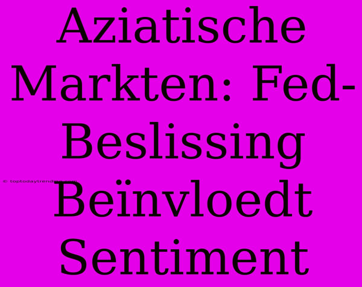 Aziatische Markten: Fed-Beslissing Beïnvloedt Sentiment