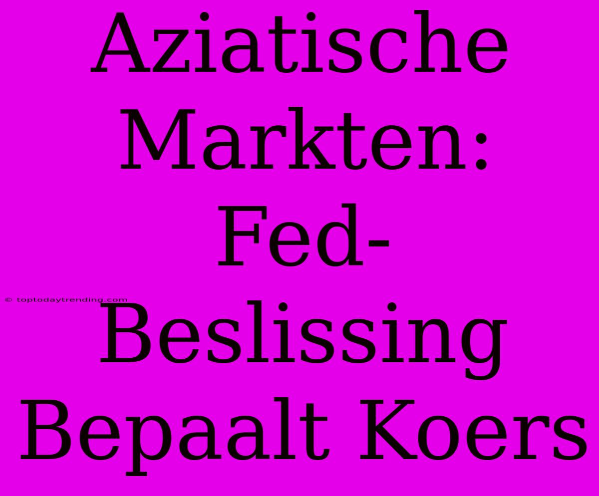 Aziatische Markten: Fed-Beslissing Bepaalt Koers