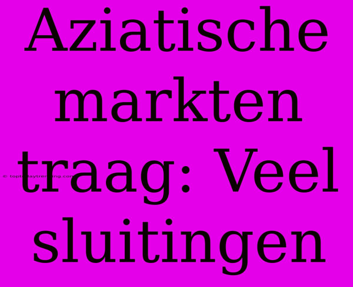 Aziatische Markten Traag: Veel Sluitingen