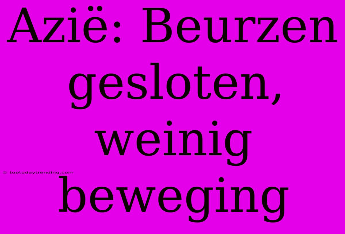 Azië: Beurzen Gesloten, Weinig Beweging