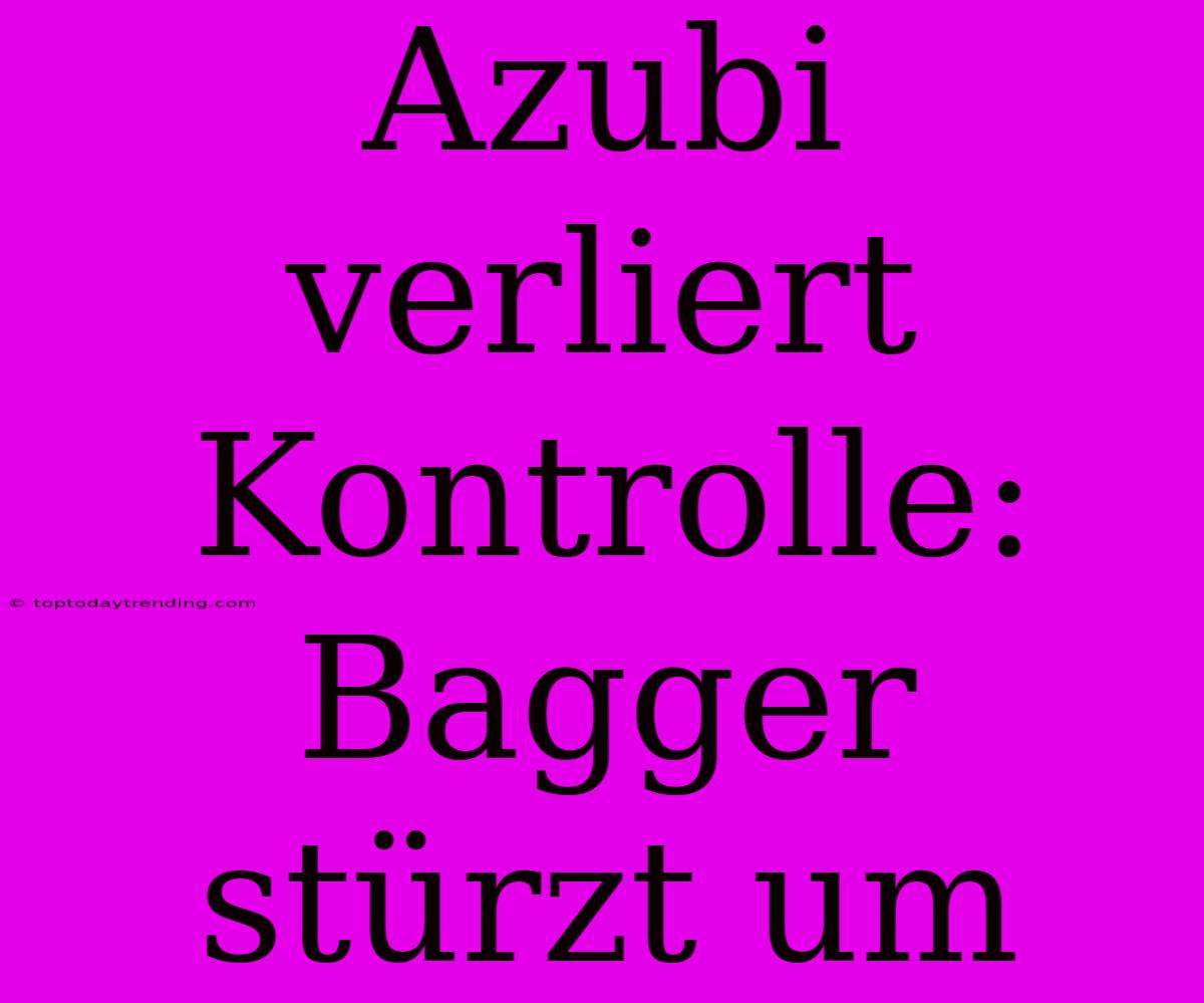 Azubi Verliert Kontrolle: Bagger Stürzt Um