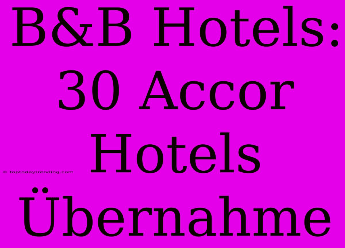 B&B Hotels: 30 Accor Hotels Übernahme