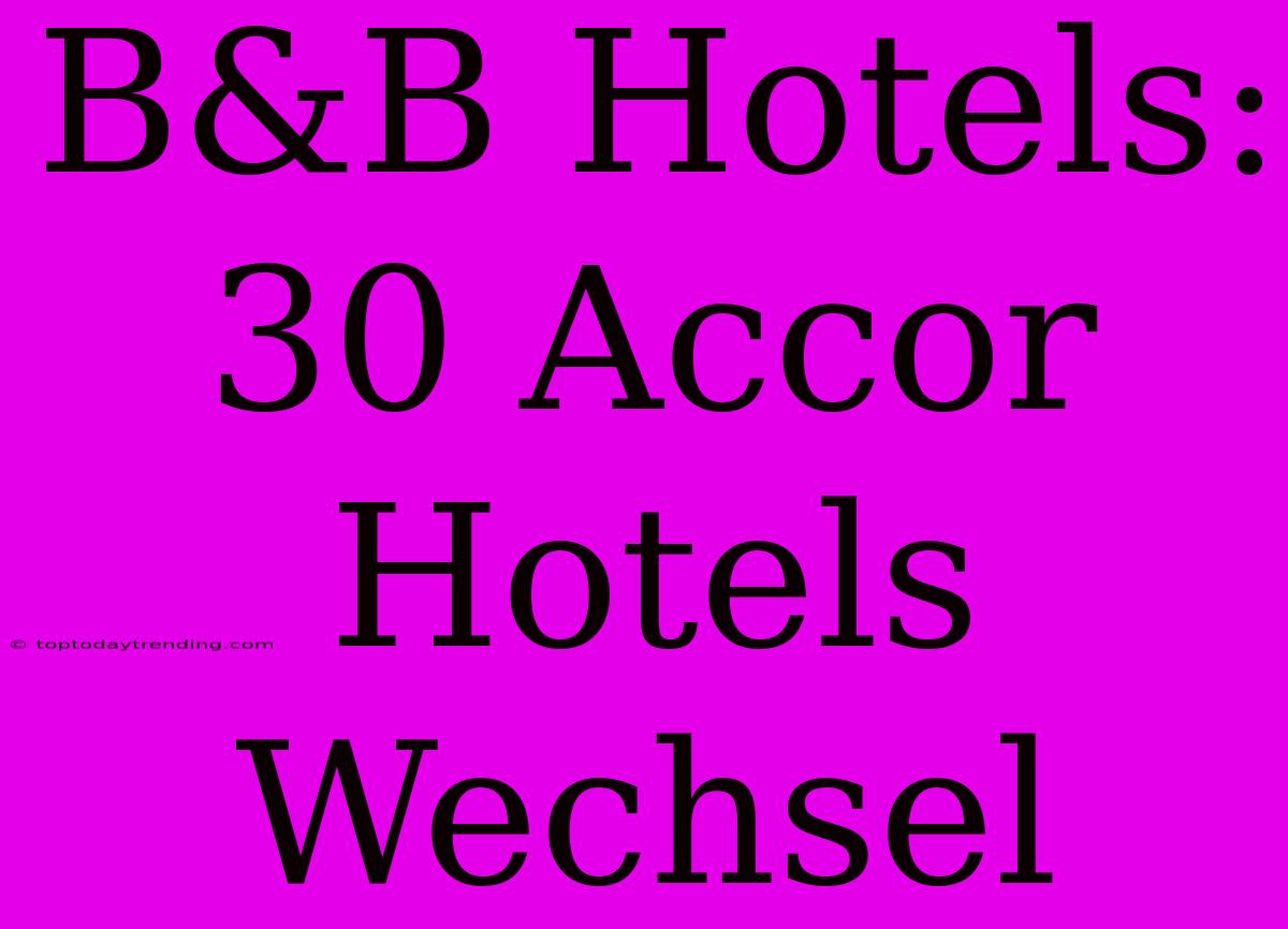 B&B Hotels: 30 Accor Hotels Wechsel