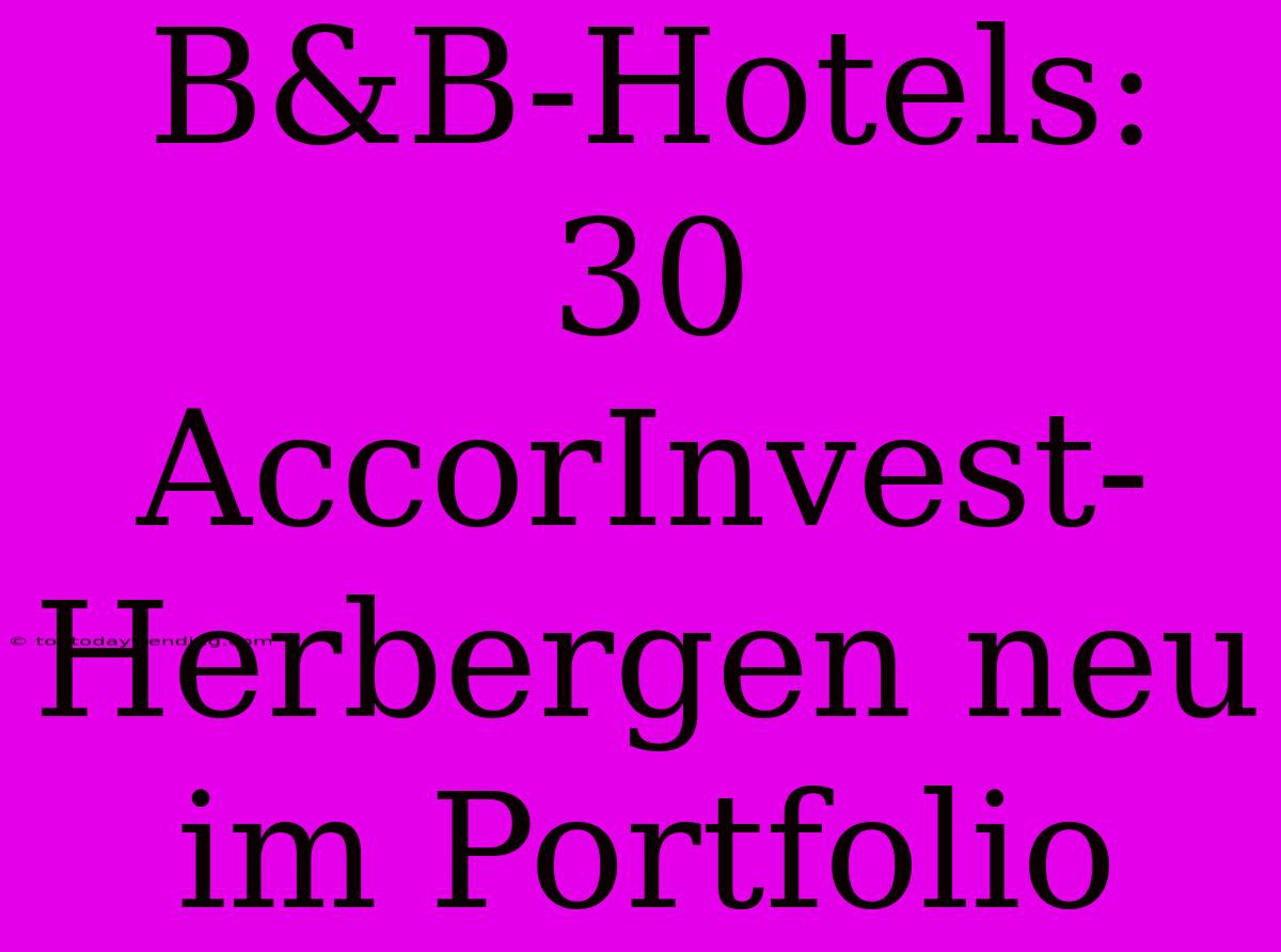 B&B-Hotels: 30 AccorInvest-Herbergen Neu Im Portfolio