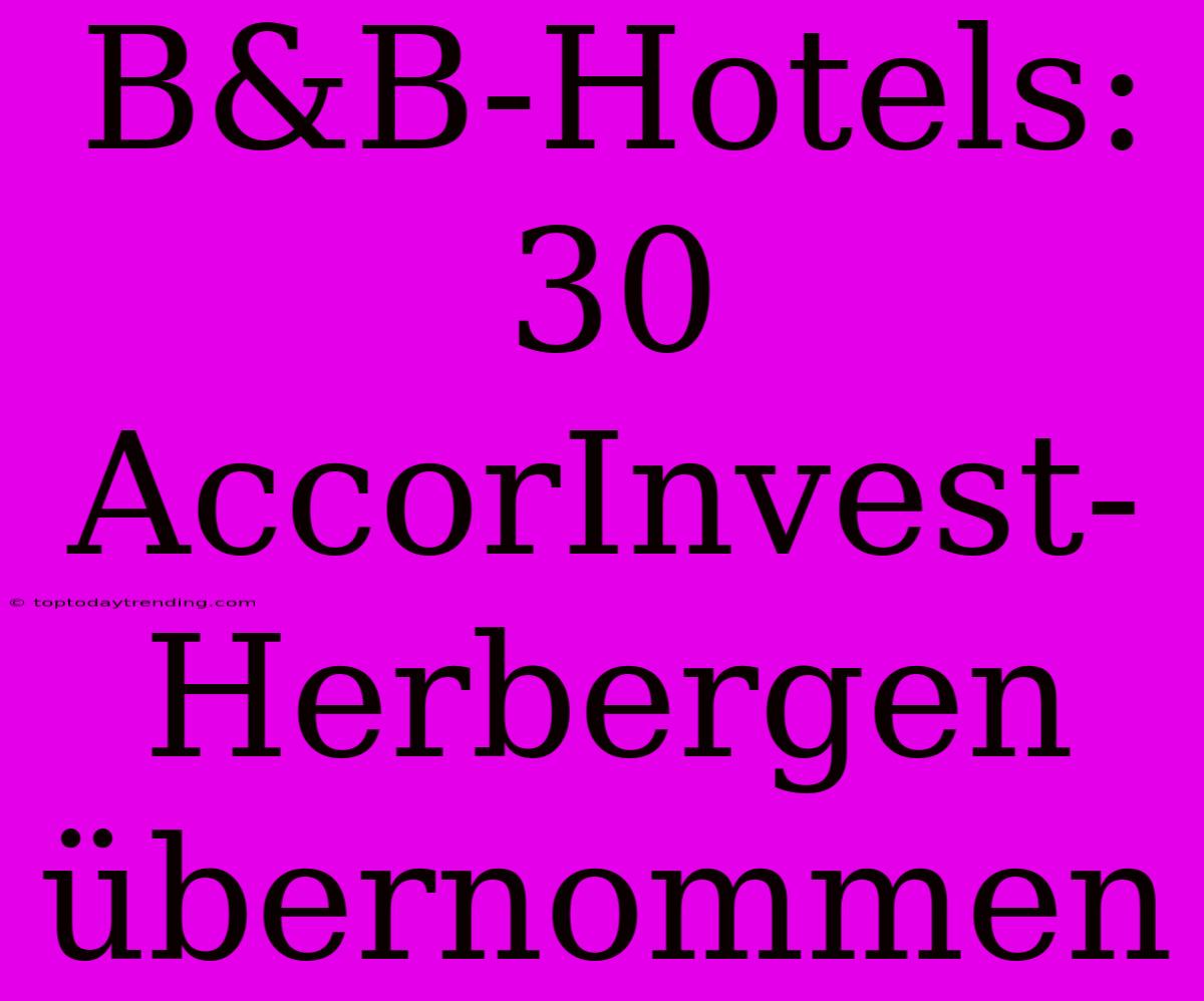 B&B-Hotels: 30 AccorInvest-Herbergen Übernommen